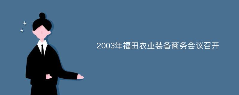 2003年福田农业装备商务会议召开
