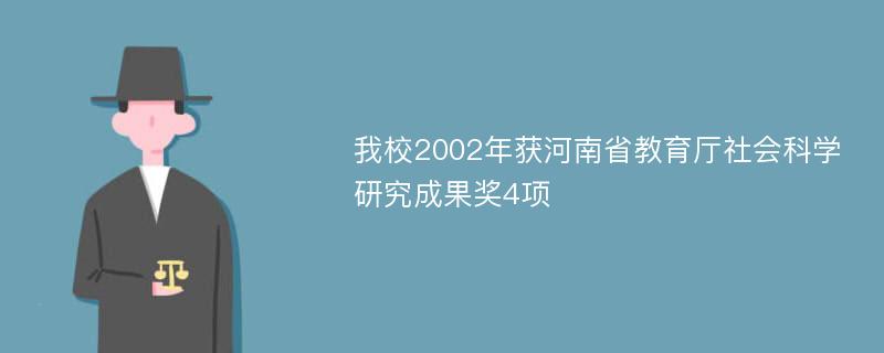 我校2002年获河南省教育厅社会科学研究成果奖4项