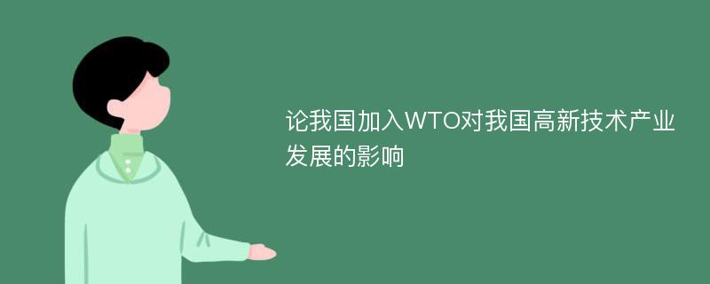 论我国加入WTO对我国高新技术产业发展的影响