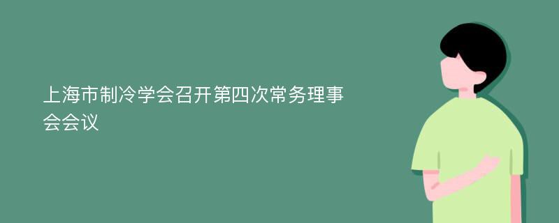 上海市制冷学会召开第四次常务理事会会议