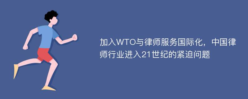加入WTO与律师服务国际化，中国律师行业进入21世纪的紧迫问题