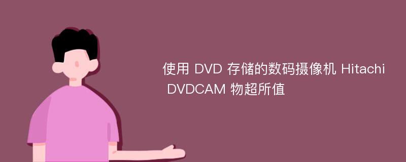 使用 DVD 存储的数码摄像机 Hitachi DVDCAM 物超所值