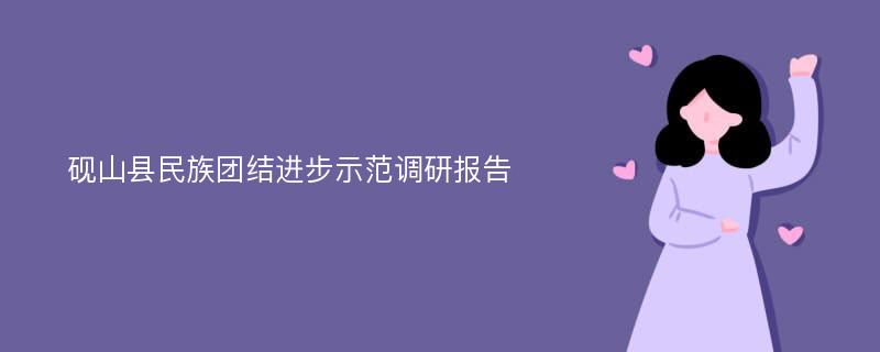 砚山县民族团结进步示范调研报告