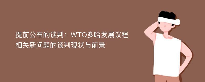 提前公布的谈判：WTO多哈发展议程相关新问题的谈判现状与前景