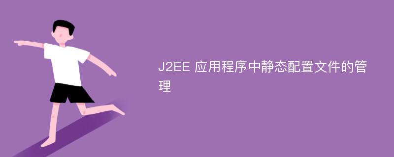 J2EE 应用程序中静态配置文件的管理