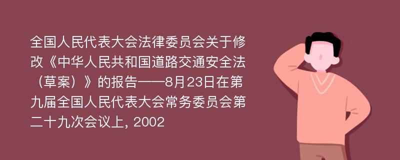 全国人民代表大会法律委员会关于修改《中华人民共和国道路交通安全法（草案）》的报告——8月23日在第九届全国人民代表大会常务委员会第二十九次会议上, 2002