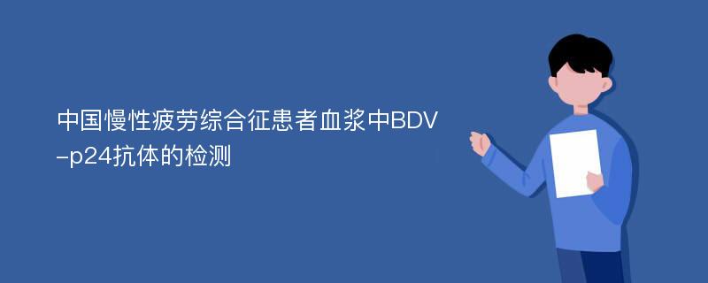 中国慢性疲劳综合征患者血浆中BDV-p24抗体的检测