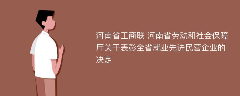 河南省工商联 河南省劳动和社会保障厅关于表彰全省就业先进民营企业的决定