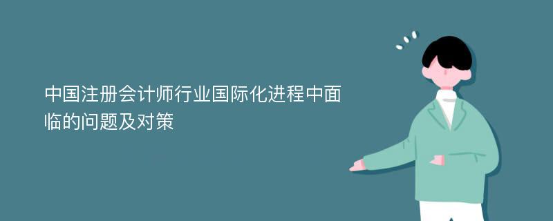 中国注册会计师行业国际化进程中面临的问题及对策