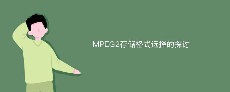 MPEG2存储格式选择的探讨