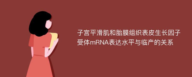 子宫平滑肌和胎膜组织表皮生长因子受体mRNA表达水平与临产的关系