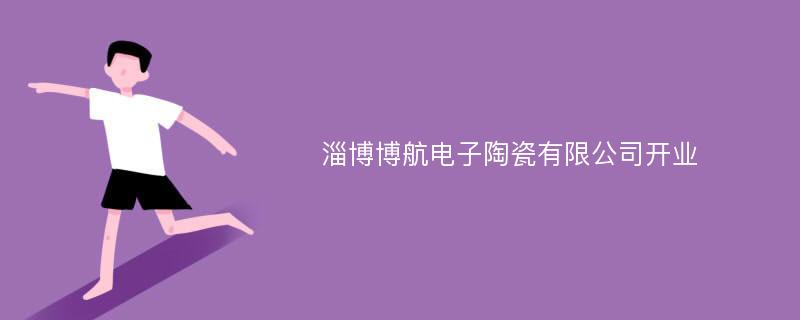 淄博博航电子陶瓷有限公司开业