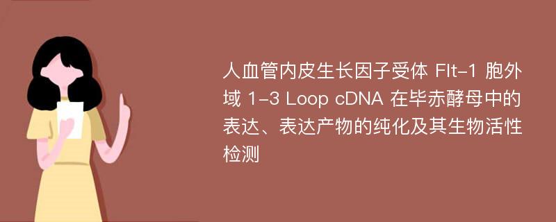 人血管内皮生长因子受体 Flt-1 胞外域 1-3 Loop cDNA 在毕赤酵母中的表达、表达产物的纯化及其生物活性检测