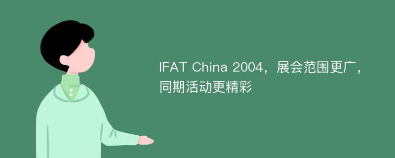 IFAT China 2004，展会范围更广，同期活动更精彩